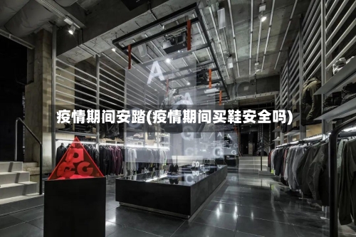 疫情期间安踏(疫情期间买鞋安全吗)