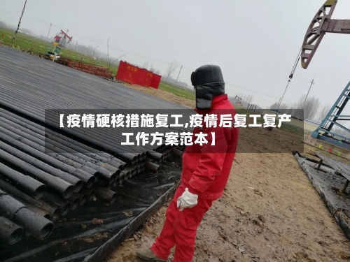 【疫情硬核措施复工,疫情后复工复产工作方案范本】