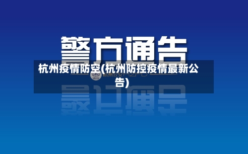 杭州疫情防空(杭州防控疫情最新公告)-第3张图片