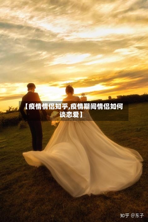 【疫情情侣知乎,疫情期间情侣如何谈恋爱】-第3张图片